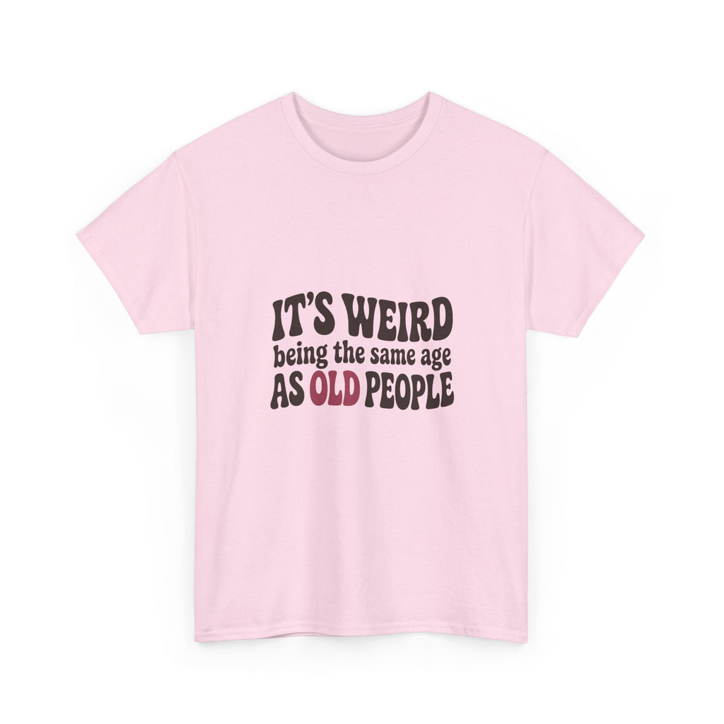 It's Weird Being the Same Age as Old People Tee