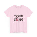 It's Weird Being the Same Age as Old People Tee