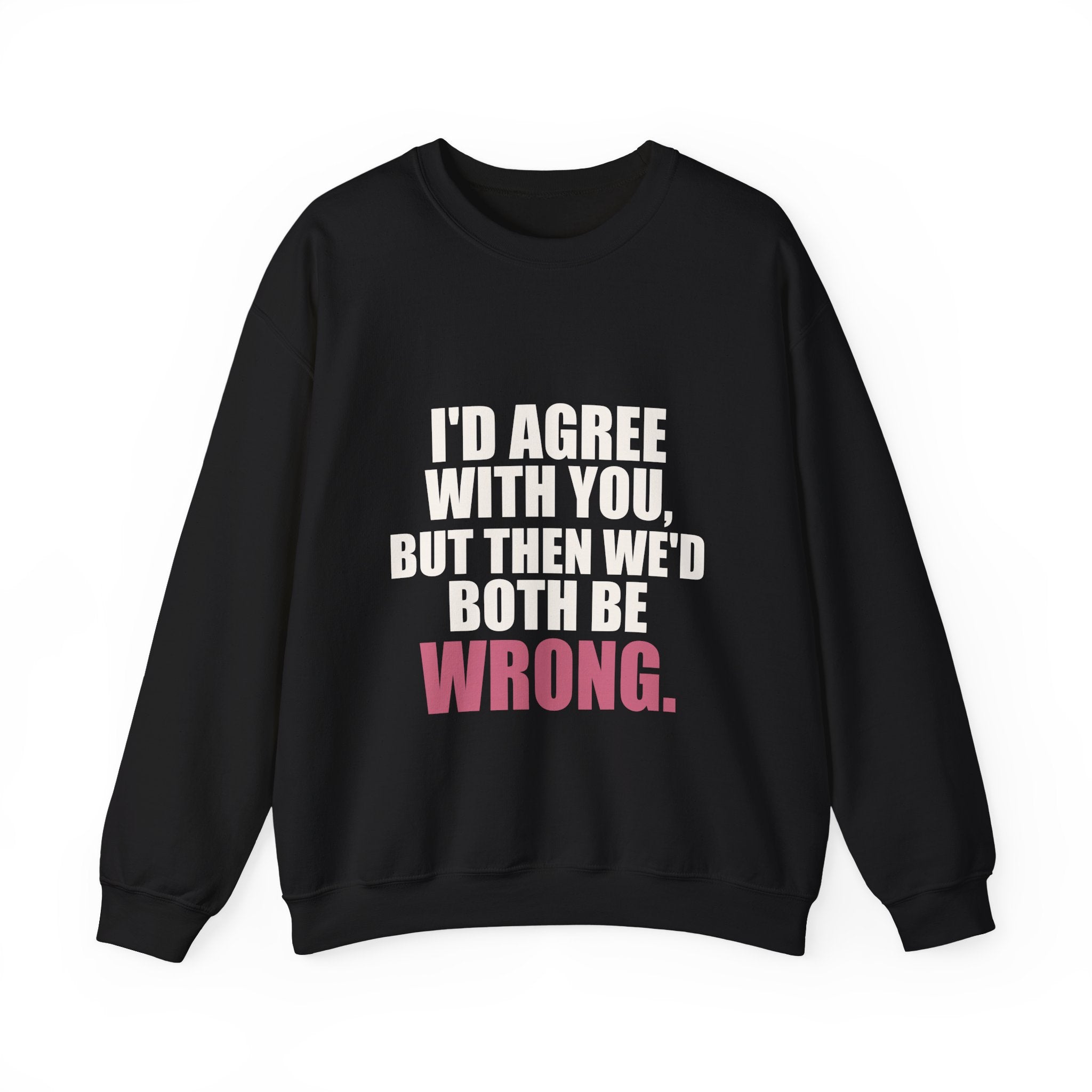 I'd Agree With You, But Then We'd Both Be Wrong Sweatshirt