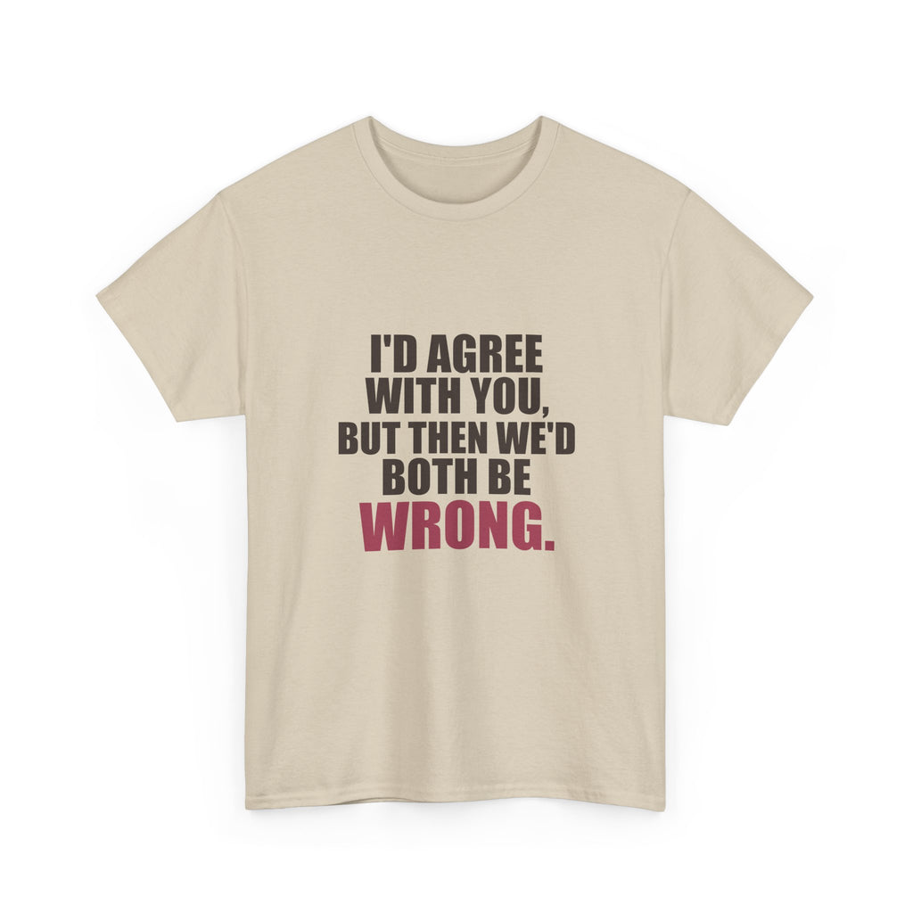 I'd Agree With You, But Then We'd Both Be Wrong Tee