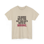 I'd Agree With You, But Then We'd Both Be Wrong Tee