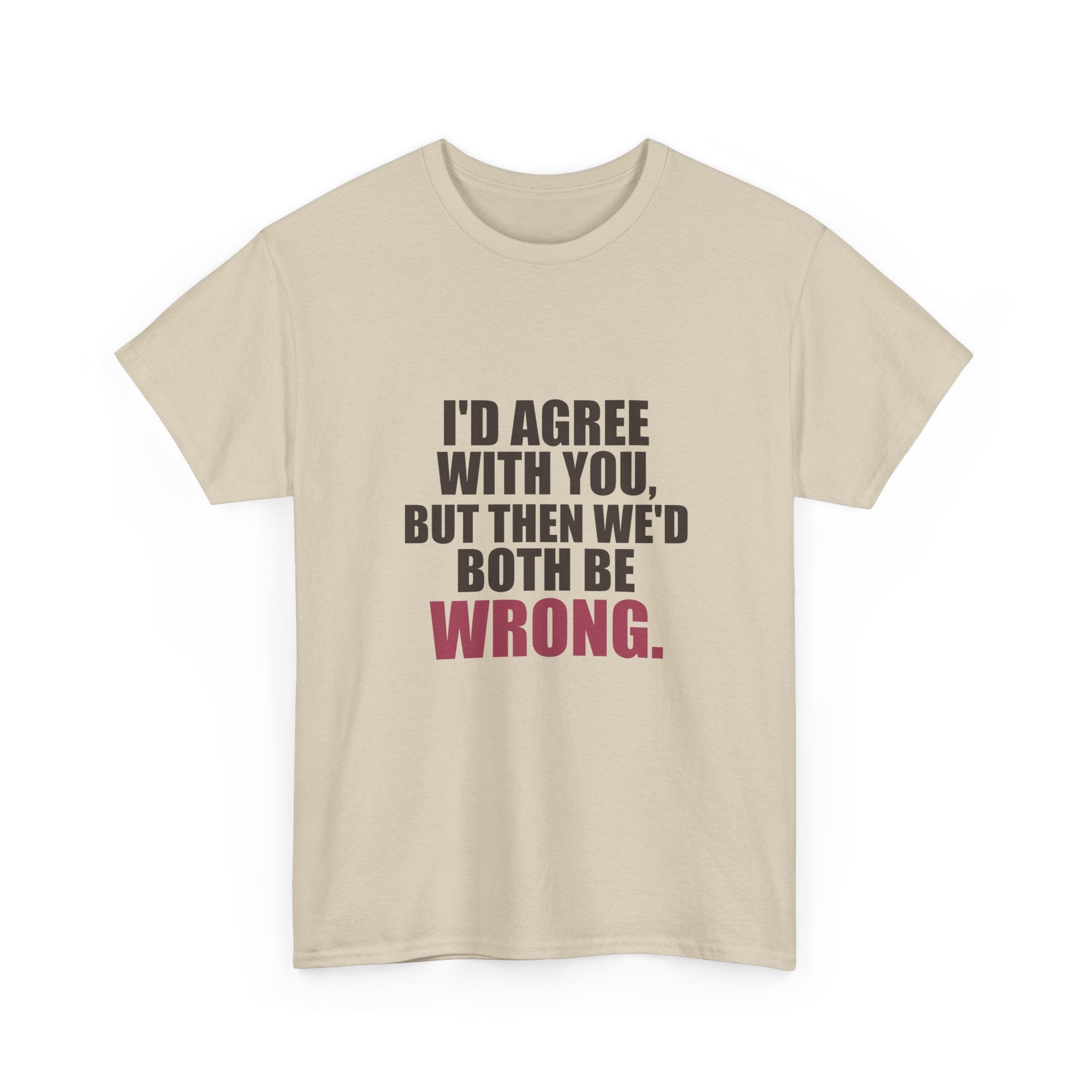 I'd Agree With You, But Then We'd Both Be Wrong Tee