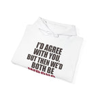 I'd Agree With You, But Then We'd Both Be Wrong Hoodie