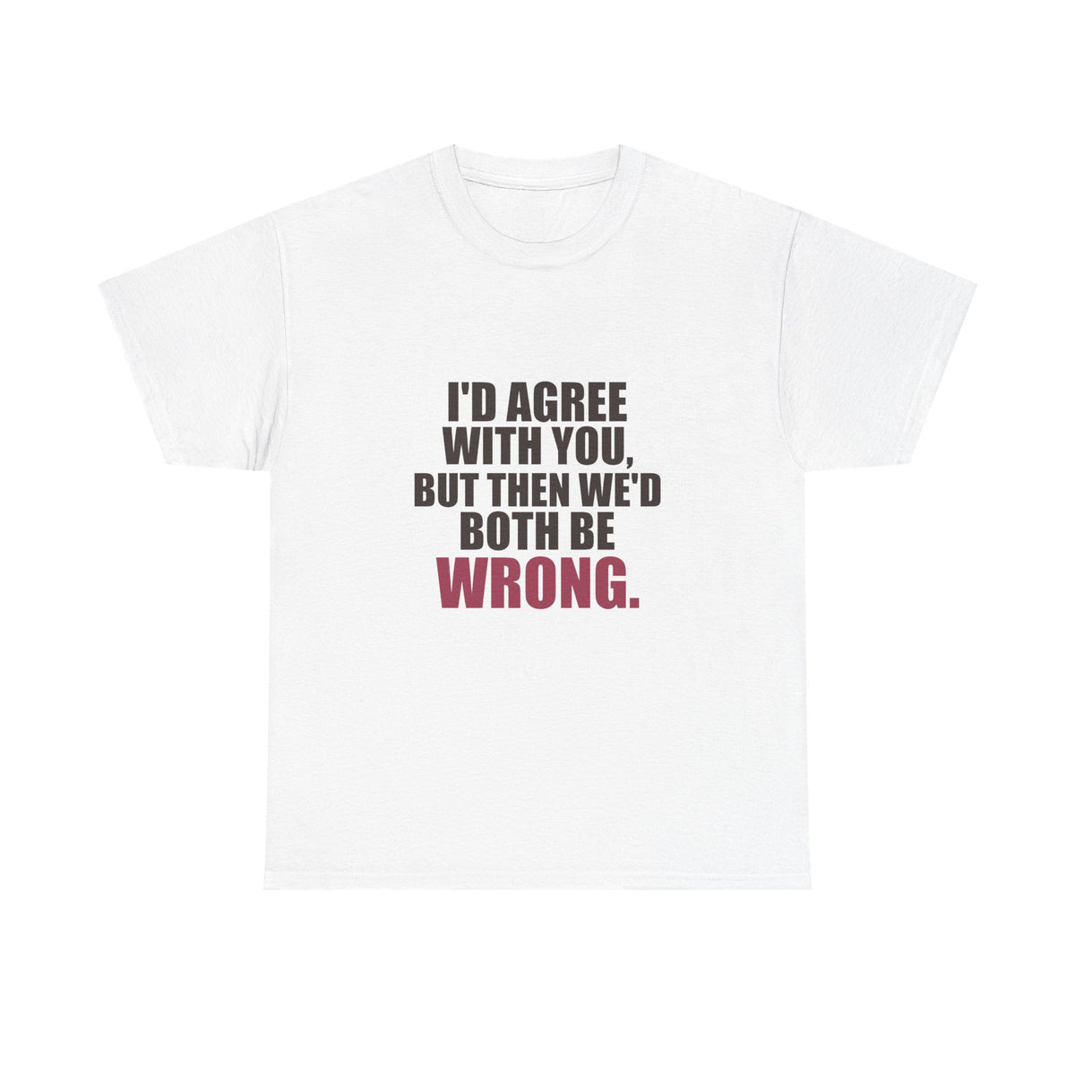 I'd Agree With You, But Then We'd Both Be Wrong Tee