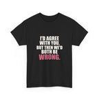 I'd Agree With You, But Then We'd Both Be Wrong Tee