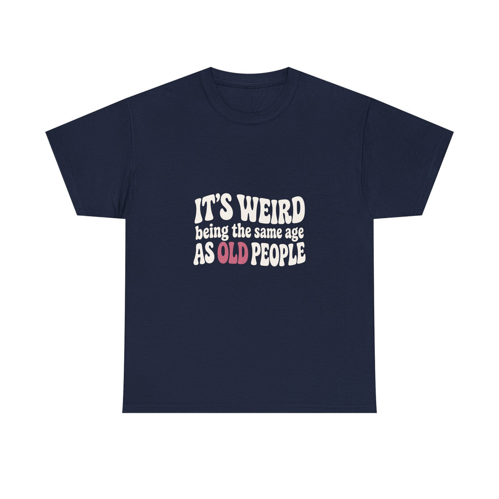 It's Weird Being the Same Age as Old People Tee