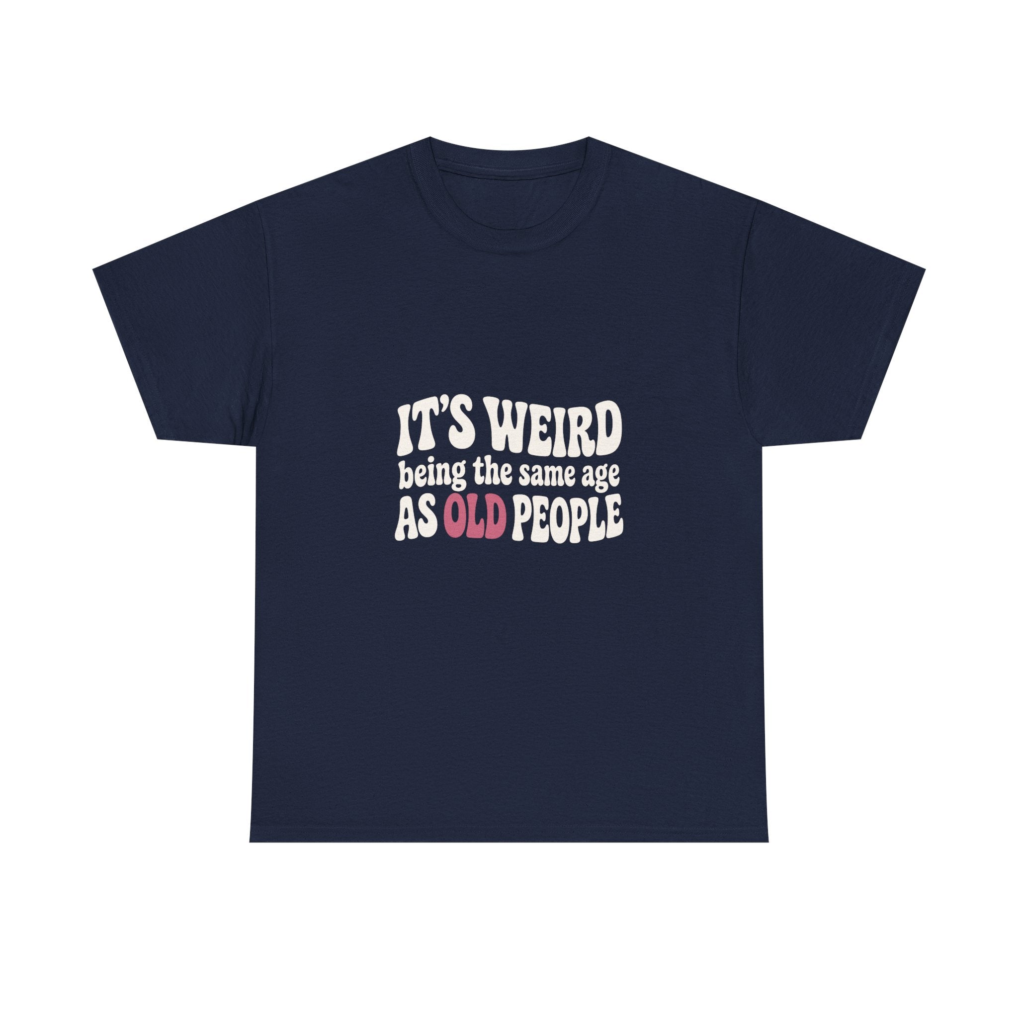 It's Weird Being the Same Age as Old People Tee