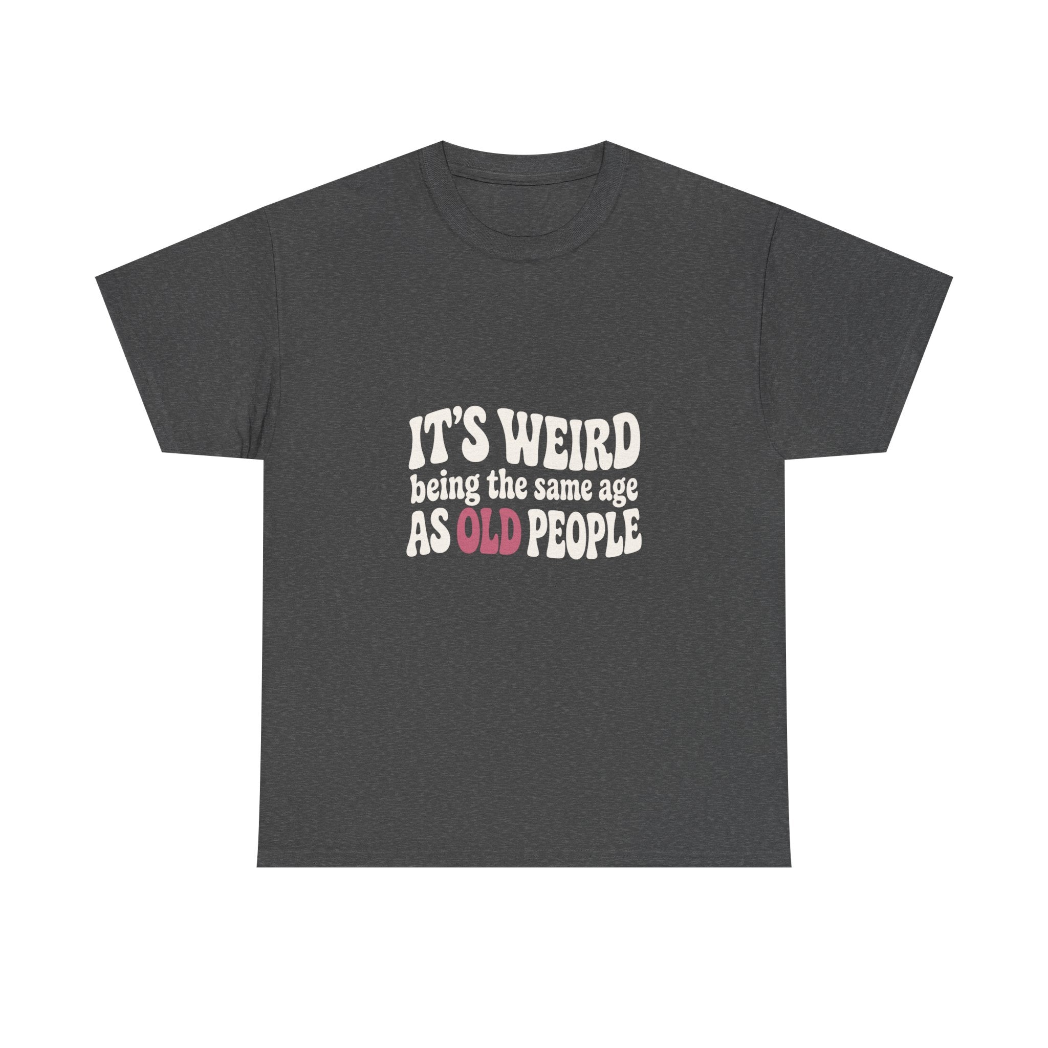 It's Weird Being the Same Age as Old People Tee
