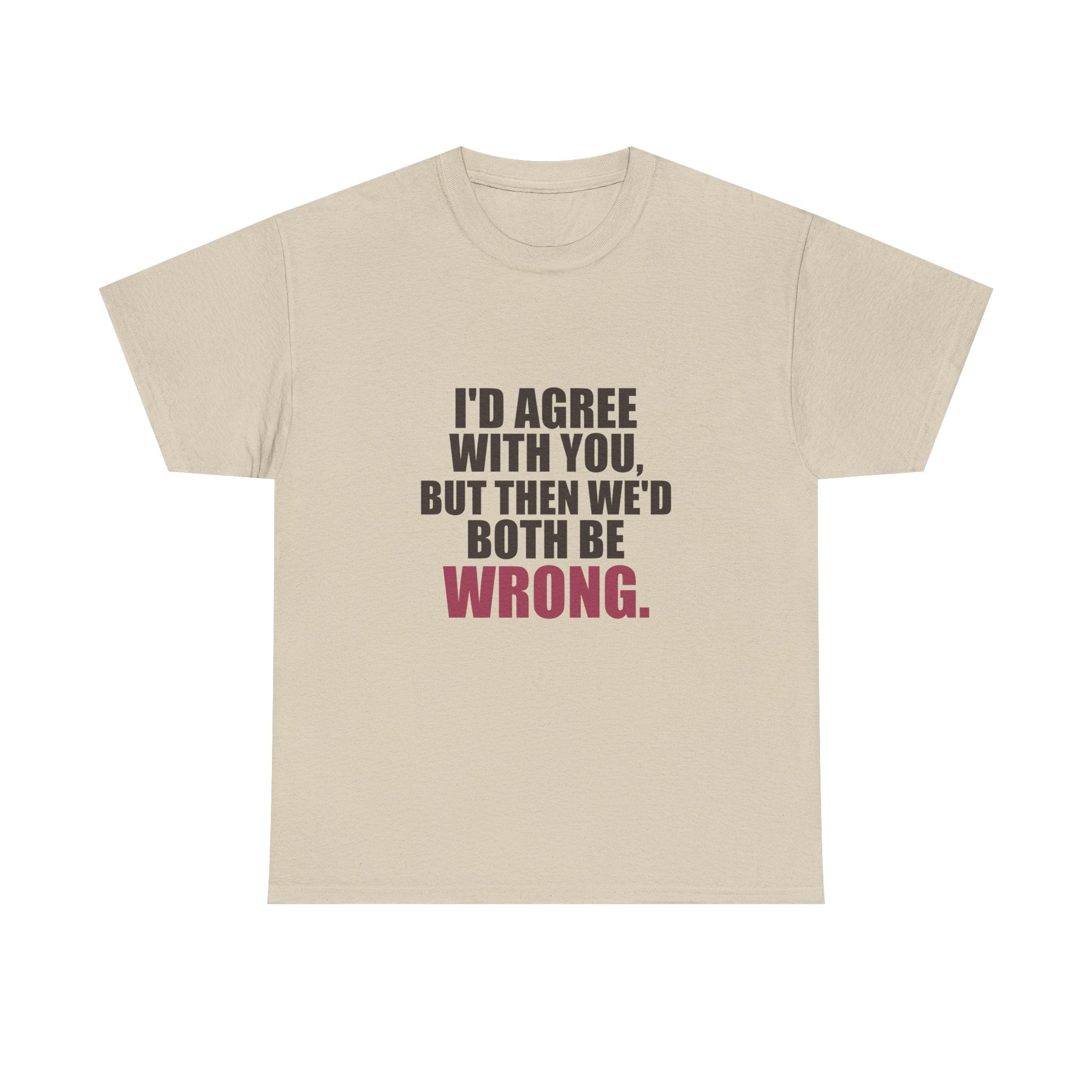 I'd Agree With You, But Then We'd Both Be Wrong Tee