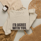 I'd Agree With You, But Then We'd Both Be Wrong Sweatshirt