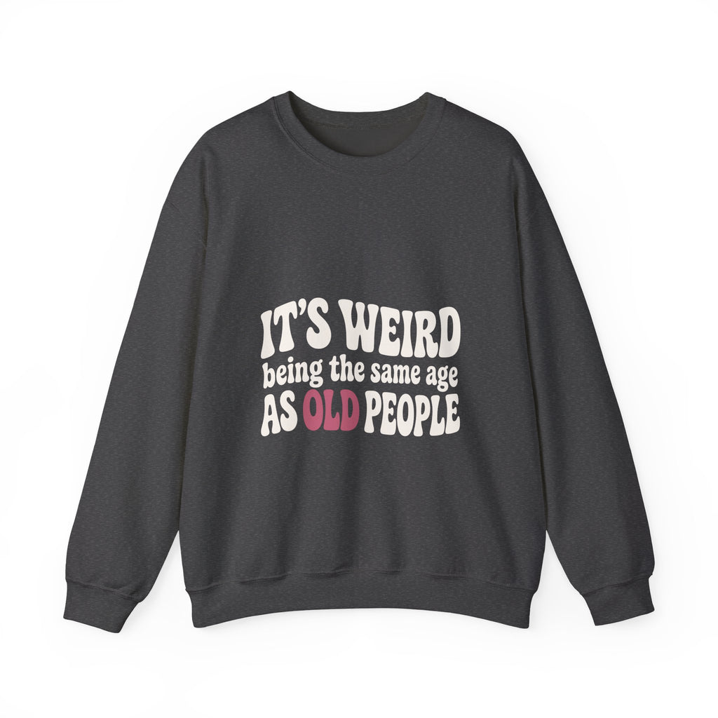 It's Weird Being the Same Age as Old People Sweatshirt