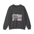 It's Weird Being the Same Age as Old People Sweatshirt