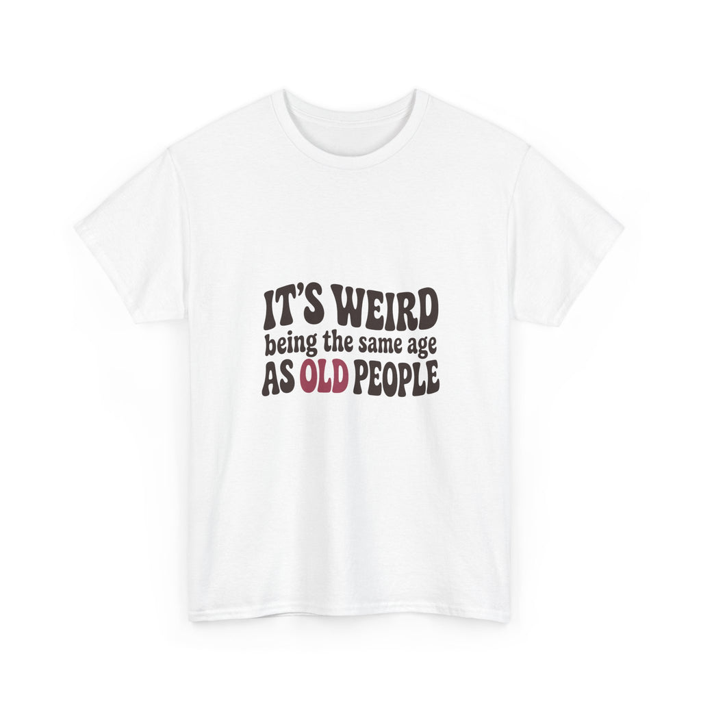 It's Weird Being the Same Age as Old People Tee