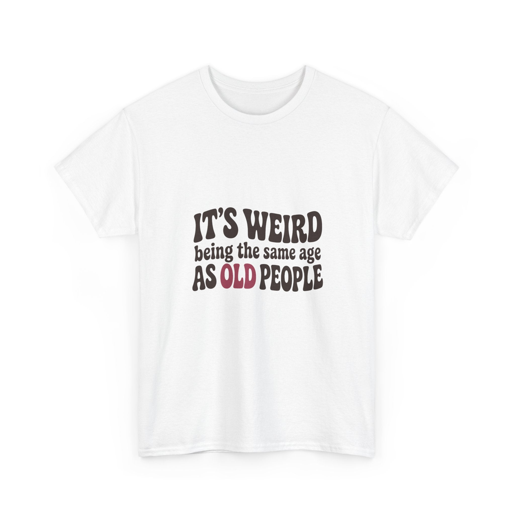 It's Weird Being the Same Age as Old People Tee