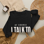 Of Course I Talk to Myself Sweatshirt