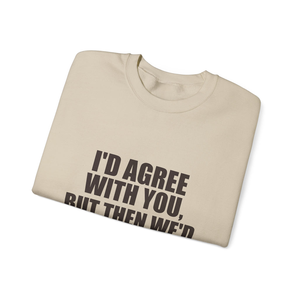 I'd Agree With You, But Then We'd Both Be Wrong Sweatshirt