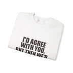 I'd Agree With You, But Then We'd Both Be Wrong Sweatshirt