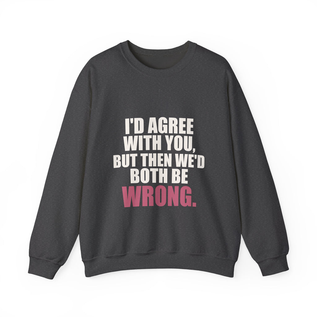 I'd Agree With You, But Then We'd Both Be Wrong Sweatshirt