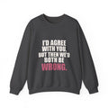 I'd Agree With You, But Then We'd Both Be Wrong Sweatshirt
