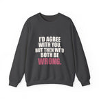 I'd Agree With You, But Then We'd Both Be Wrong Sweatshirt