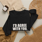 I'd Agree With You, But Then We'd Both Be Wrong Sweatshirt