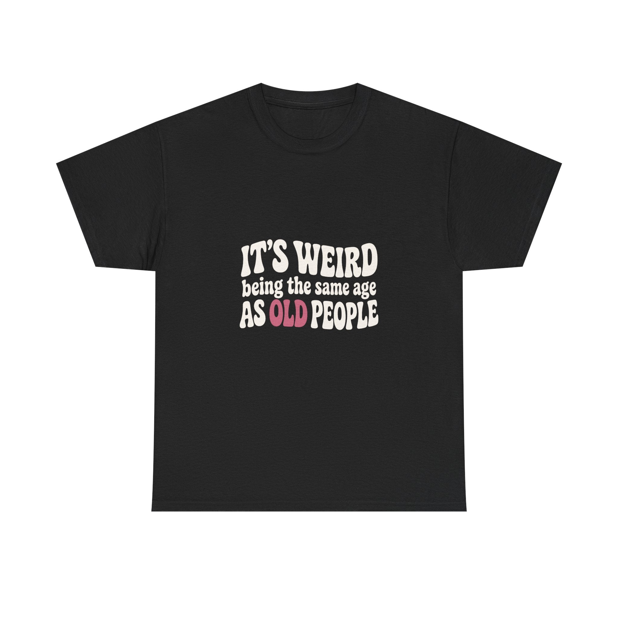 It's Weird Being the Same Age as Old People Tee