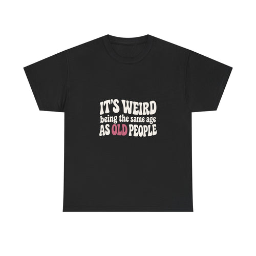 It's Weird Being the Same Age as Old People Tee