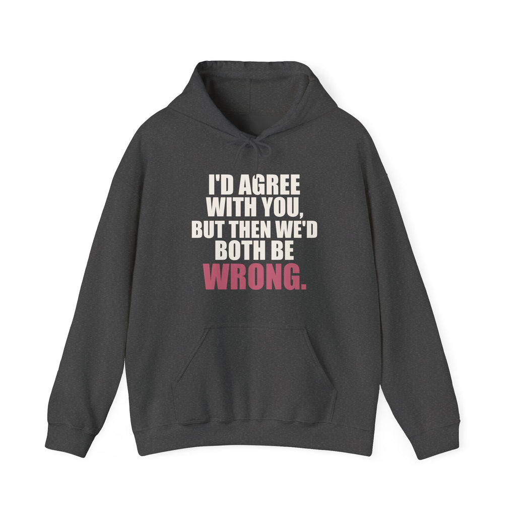 I'd Agree With You, But Then We'd Both Be Wrong Hoodie
