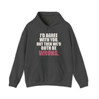 I'd Agree With You, But Then We'd Both Be Wrong Hoodie