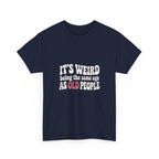 It's Weird Being the Same Age as Old People Tee