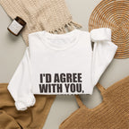 I'd Agree With You, But Then We'd Both Be Wrong Sweatshirt