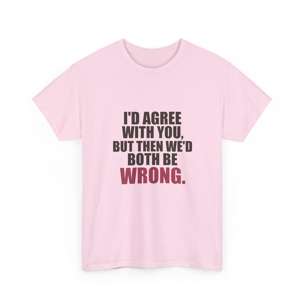 I'd Agree With You, But Then We'd Both Be Wrong Tee
