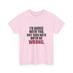 I'd Agree With You, But Then We'd Both Be Wrong Tee