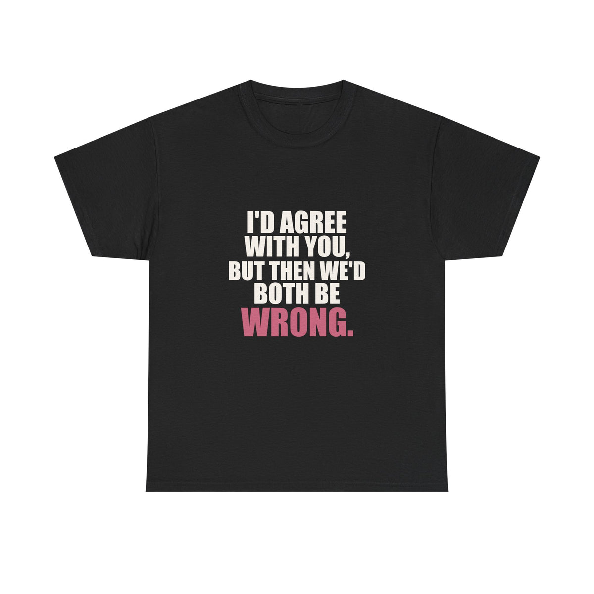 I'd Agree With You, But Then We'd Both Be Wrong Tee