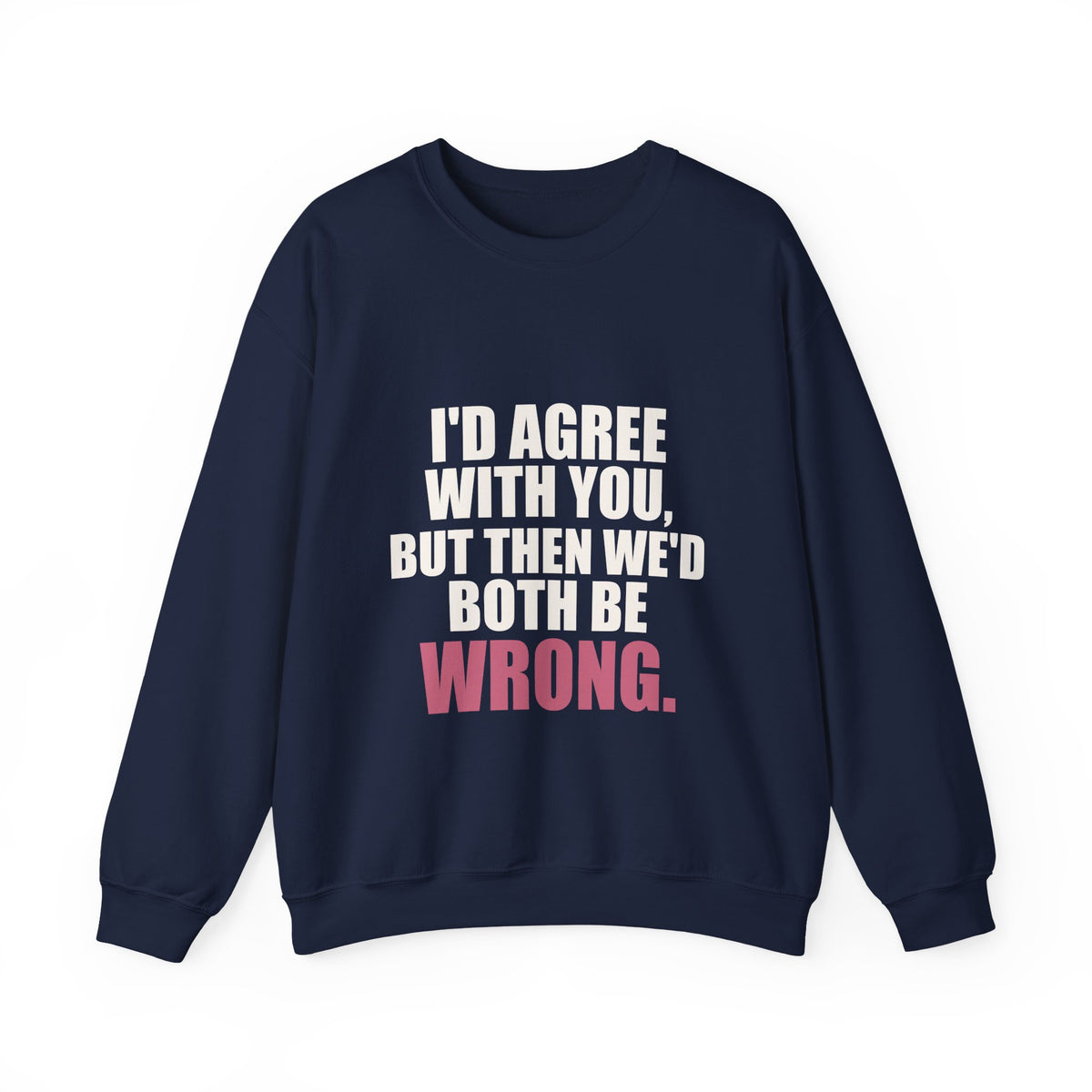 I'd Agree With You, But Then We'd Both Be Wrong Sweatshirt