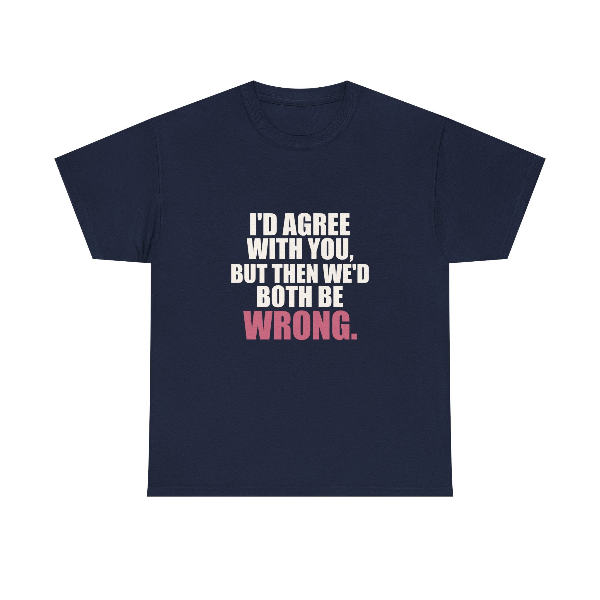 I'd Agree With You, But Then We'd Both Be Wrong Tee
