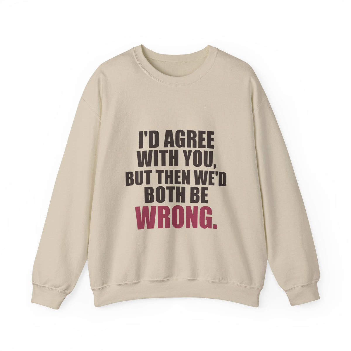 I'd Agree With You, But Then We'd Both Be Wrong Sweatshirt