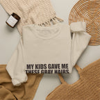 My Kids Gave Me These Gray Hairs Sweatshirt