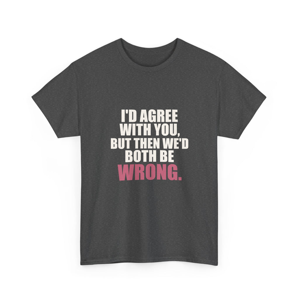 I'd Agree With You, But Then We'd Both Be Wrong Tee