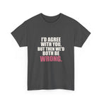 I'd Agree With You, But Then We'd Both Be Wrong Tee