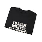 I'd Agree With You, But Then We'd Both Be Wrong Sweatshirt