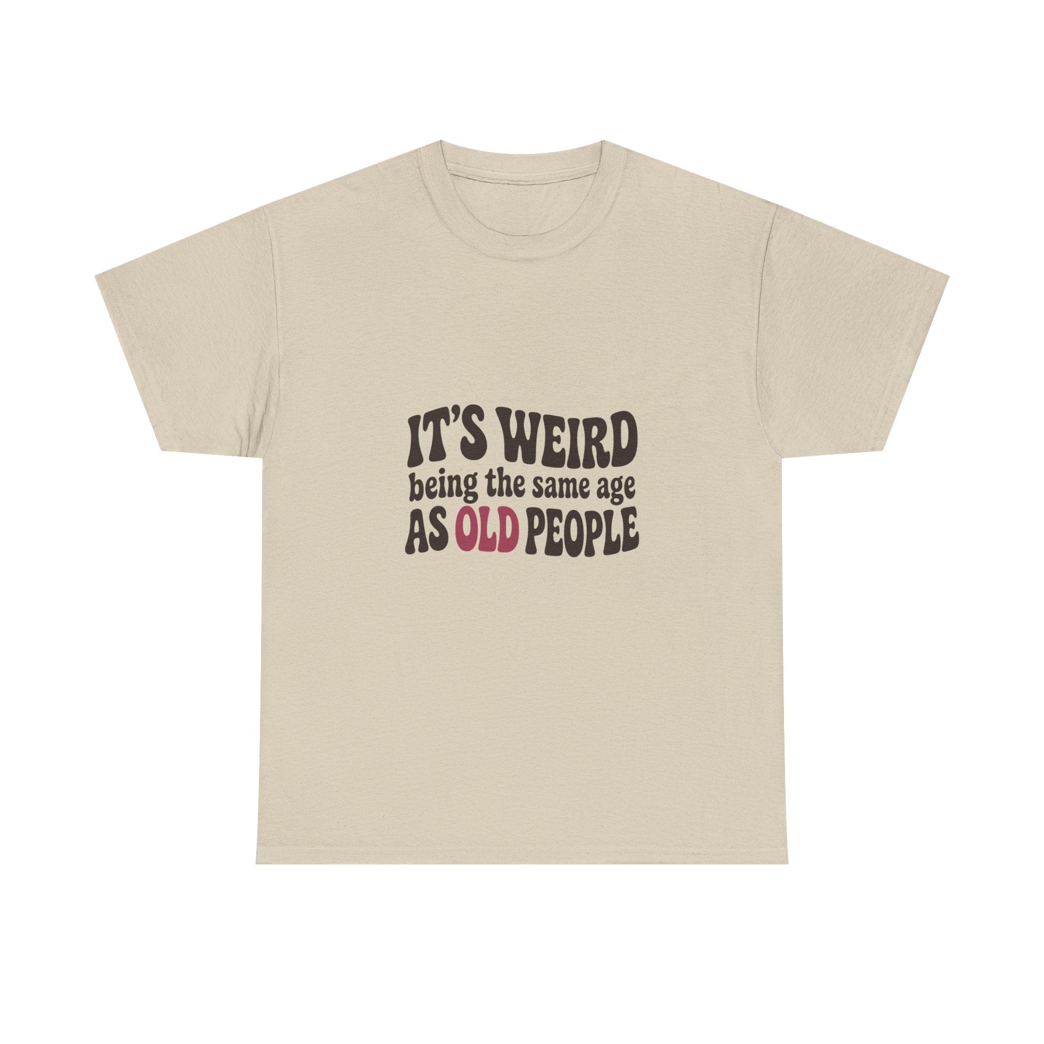It's Weird Being the Same Age as Old People Tee
