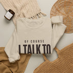 Of Course I Talk to Myself Sweatshirt