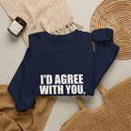 I'd Agree With You, But Then We'd Both Be Wrong Sweatshirt