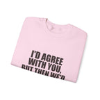 I'd Agree With You, But Then We'd Both Be Wrong Sweatshirt