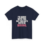 I'd Agree With You, But Then We'd Both Be Wrong Tee