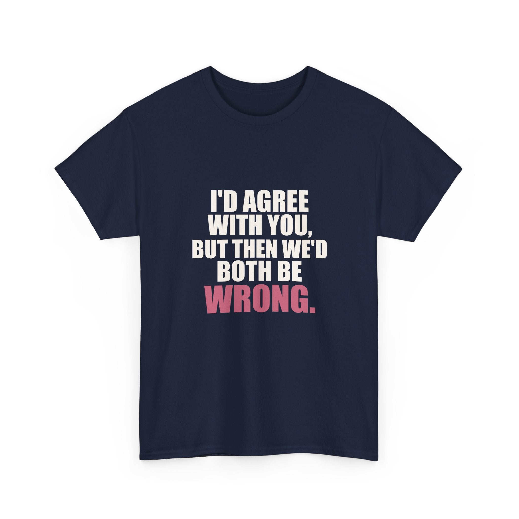 I'd Agree With You, But Then We'd Both Be Wrong Tee