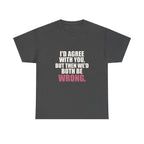 I'd Agree With You, But Then We'd Both Be Wrong Tee