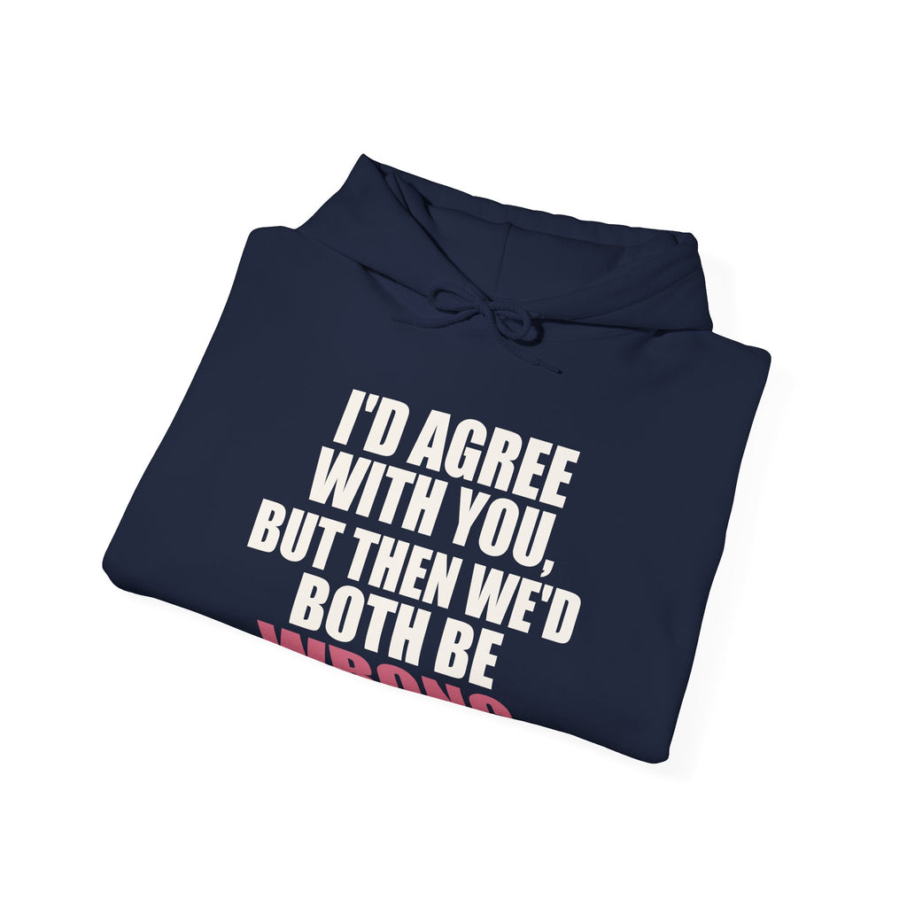 I'd Agree With You, But Then We'd Both Be Wrong Hoodie