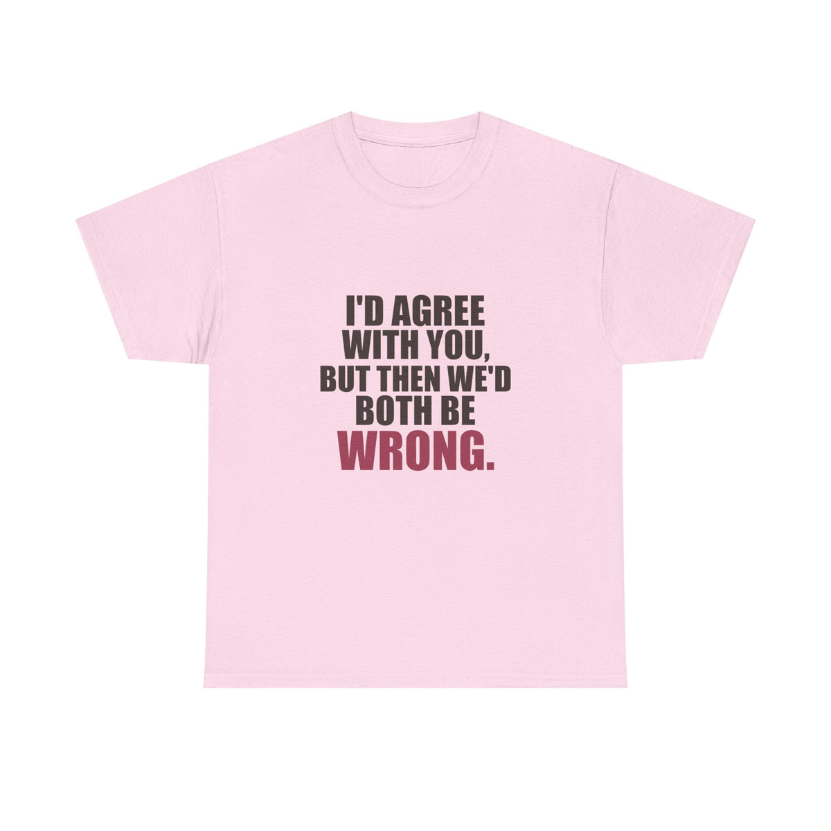 I'd Agree With You, But Then We'd Both Be Wrong Tee